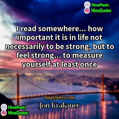Jon Krakauer Quotes | I read somewhere... how important it is